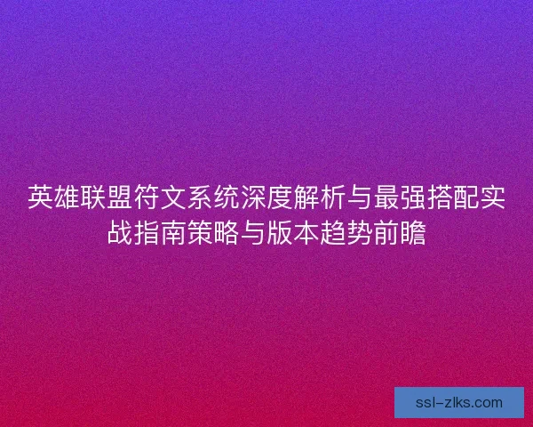 英雄联盟符文系统深度解析与最强搭配实战指南策略与版本趋势前瞻